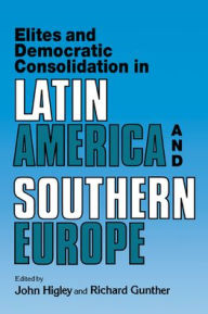 Title: Elites and Democratic Consolidation in Latin America and Southern Europe / Edition 1, Author: John Higley