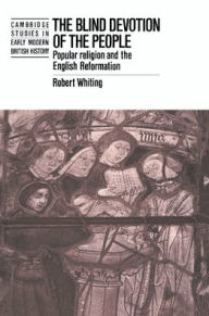 Title: The Blind Devotion of the People: Popular Religion and the English Reformation, Author: Robert Whiting