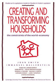 Title: Creating and Transforming Households: The Constraints of the World-Economy, Author: Joan Smith