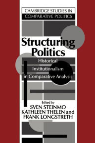 Title: Structuring Politics: Historical Institutionalism in Comparative Analysis / Edition 1, Author: Sven Steinmo