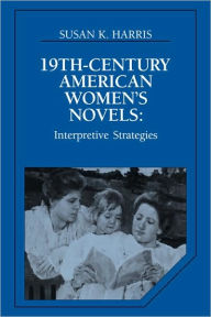Title: Nineteenth-Century American Women's Novels: Interpretative Strategies, Author: Susan K. Harris