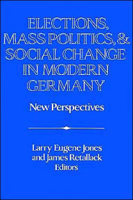 Title: Elections, Mass Politics and Social Change in Modern Germany: New Perspectives, Author: Larry Eugene Jones