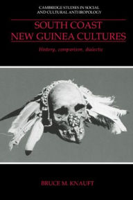 Title: South Coast New Guinea Cultures: History, Comparison, Dialectic, Author: Bruce M. Knauft