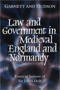 Title: Law and Government in Medieval England and Normandy: Essays in Honour of Sir James Holt, Author: George Garnett