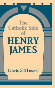 Title: The Catholic Side of Henry James, Author: Edwin Sill Fussell