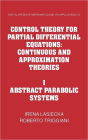 Control Theory for Partial Differential Equations: Volume 1, Abstract Parabolic Systems: Continuous and Approximation Theories