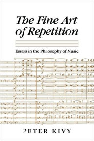 Title: The Fine Art of Repetition: Essays in the Philosophy of Music, Author: Peter Kivy