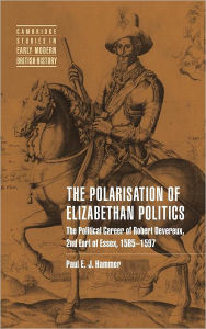 Title: The Polarisation of Elizabethan Politics: The Political Career of Robert Devereux, 2nd Earl of Essex, 1585-1597, Author: Paul E. J. Hammer