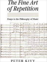Title: The Fine Art of Repetition: Essays in the Philosophy of Music, Author: Peter Kivy