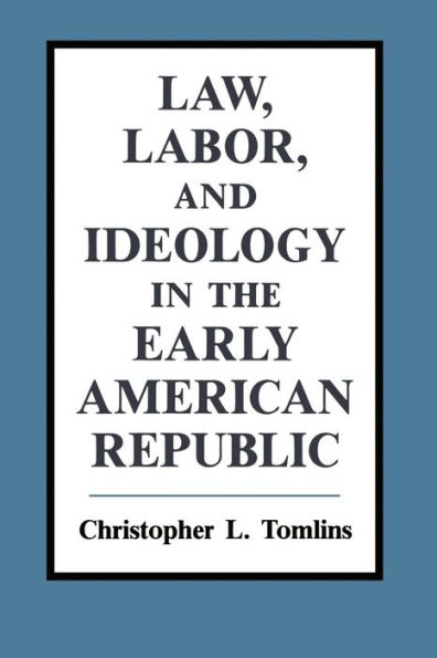 Law, Labor, and Ideology in the Early American Republic / Edition 1