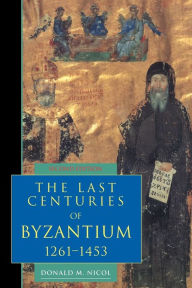 Title: The Last Centuries of Byzantium, 1261-1453 / Edition 2, Author: Donald M. Nicol