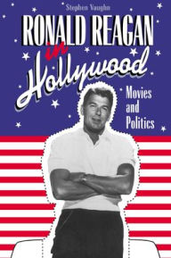 Title: Ronald Reagan in Hollywood: Movies and Politics, Author: Stephen Vaughn