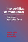 The Politics of Transition: Shaping a Post-Soviet Future