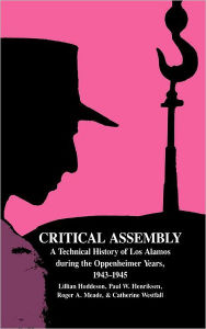 Title: Critical Assembly: A Technical History of Los Alamos during the Oppenheimer Years, 1943-1945, Author: Lillian Hoddeson