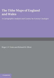 Title: The Tithe Maps of England and Wales: A Cartographic Analysis and County-by-County Catalogue, Author: Roger J. P. Kain