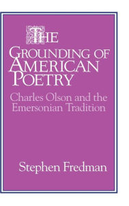 Title: The Grounding of American Poetry: Charles Olson and the Emersonian Tradition, Author: Stephen Fredman