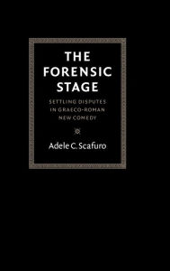 Title: The Forensic Stage: Settling Disputes in Graeco-Roman New Comedy, Author: Adele C. Scafuro
