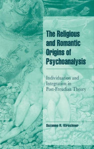 Title: The Religious and Romantic Origins of Psychoanalysis: Individuation and Integration in Post-Freudian Theory, Author: Suzanne R. Kirschner