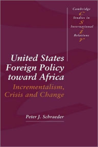 Title: United States Foreign Policy toward Africa: Incrementalism, Crisis and Change, Author: Peter J. Schraeder