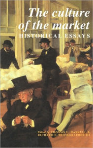 Title: The Culture of the Market: Historical Essays, Author: Thomas L. Haskell