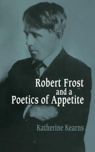 Title: Robert Frost and a Poetics of Appetite, Author: Katherine Kearns