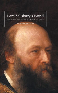 Title: Lord Salisbury's World: Conservative Environments in Late-Victorian Britain, Author: Michael Bentley