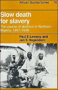 Title: Slow Death for Slavery: The Course of Abolition in Northern Nigeria 1897-1936 / Edition 1, Author: Paul E. Lovejoy