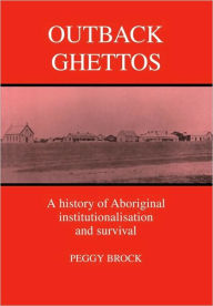 Title: Outback Ghettos: Aborigines, Institutionalisation and Survival, Author: Peggy Brock