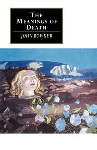Title: The Meanings of Death / Edition 1, Author: John Bowker