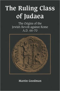 Title: The Ruling Class of Judaea: The Origins of the Jewish Revolt against Rome, A.D. 66-70, Author: Martin Goodman