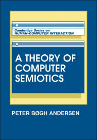 Title: A Theory of Computer Semiotics: Semiotic Approaches to Construction and Assessment of Computer Systems / Edition 1, Author: Peter Bøgh Andersen