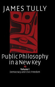 Title: Public Philosophy in a New Key: Volume 1, Democracy and Civic Freedom, Author: James Tully