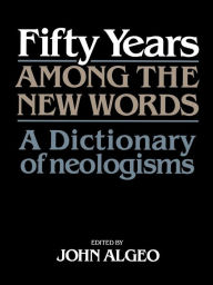 Title: Fifty Years among the New Words: A Dictionary of Neologisms 1941-1991, Author: John Algeo