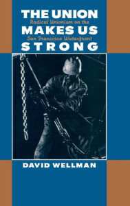 Title: The Union Makes Us Strong: Radical Unionism on the San Francisco Waterfront, Author: David Wellman