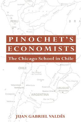 Pinochet's Economists: The Chicago School of Economics in Chile