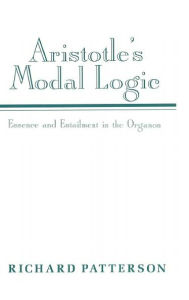 Title: Aristotle's Modal Logic: Essence and Entailment in the Organon, Author: Richard Patterson