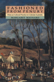 Title: Fashioned from Penury: Dress as Cultural Practice in Colonial Australia, Author: Margaret Maynard