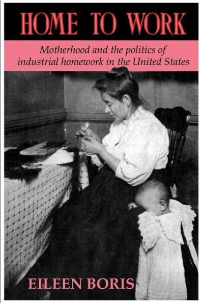 Home to Work: Motherhood and the Politics of Industrial Homework in the United States / Edition 1