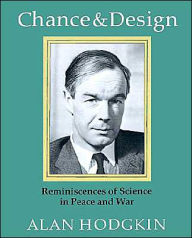 Title: Chance and Design: Reminiscences of Science in Peace and War, Author: Alan Hodgkin