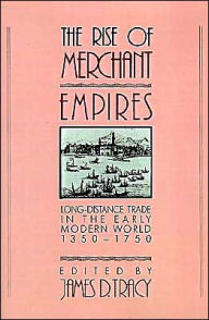 Title: The Rise of Merchant Empires: Long Distance Trade in the Early Modern World 1350-1750, Author: James D. Tracy