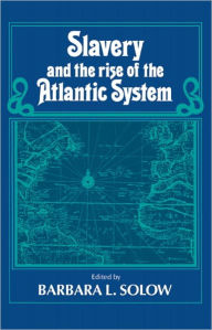 Title: Slavery and the Rise of the Atlantic System / Edition 1, Author: Barbara L. Solow