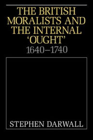 Title: The British Moralists and the Internal 'Ought': 1640-1740 / Edition 1, Author: Stephen Darwall