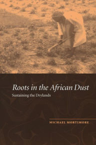 Title: Roots in the African Dust: Sustaining the Sub-Saharan Drylands, Author: Michael Mortimore