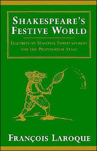 Title: Shakespeare's Festive World: Elizabethan Seasonal Entertainment and the Professional Stage / Edition 1, Author: Frangois Laroque