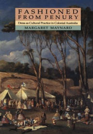Title: Fashioned from Penury: Dress as Cultural Practice in Colonial Australia, Author: Margaret Maynard