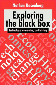 Title: Exploring the Black Box: Technology, Economics, and History / Edition 1, Author: Nathan Rosenberg