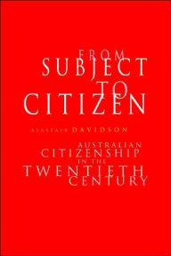 Title: From Subject to Citizen: Australian Citizenship in the Twentieth Century, Author: Alastair Davidson