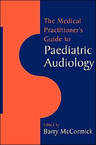 Title: The Medical Practitioner's Guide to Paediatric Audiology / Edition 1, Author: Barry McCormick