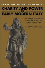 Title: Charity and Power in Early Modern Italy: Benefactors and their Motives in Turin, 1541-1789, Author: Sandra Cavallo
