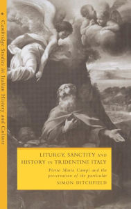 Title: Liturgy, Sanctity and History in Tridentine Italy: Pietro Maria Campi and the Preservation of the Particular, Author: Simon Ditchfield